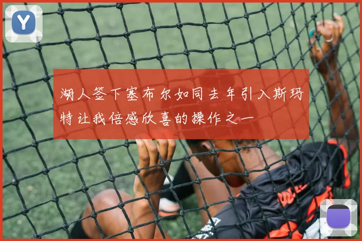 湖人签下塞布尔如同去年引入斯玛特让我倍感欣喜的操作之一