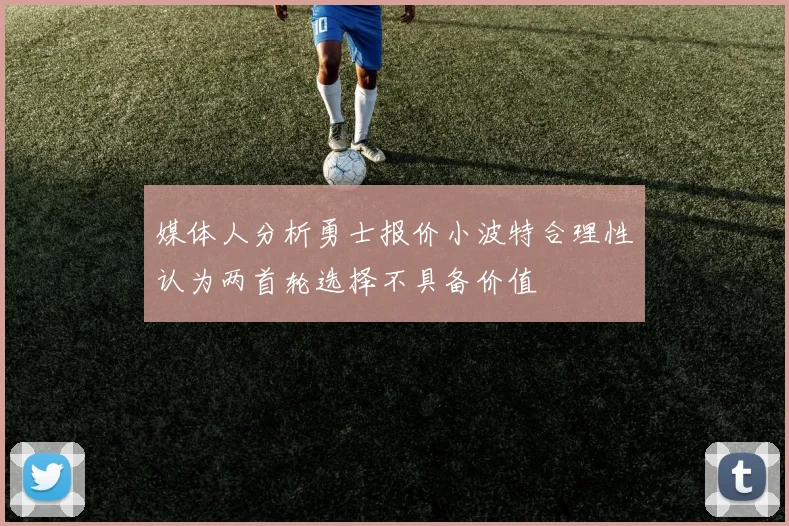 媒体人分析勇士报价小波特合理性认为两首轮选择不具备价值