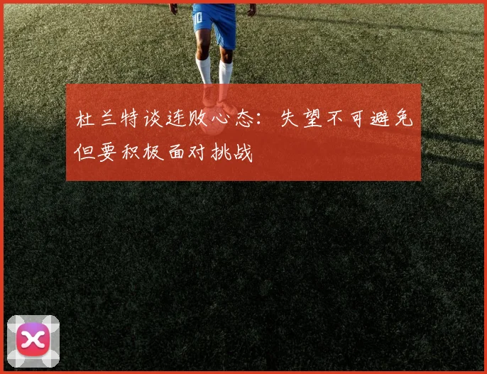 杜兰特谈连败心态：失望不可避免但要积极面对挑战