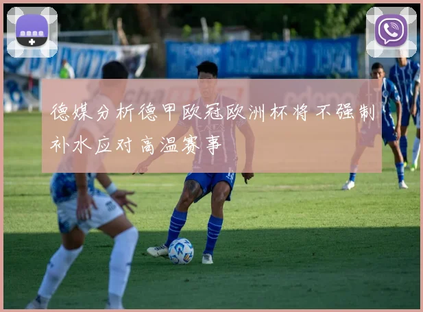 德媒分析德甲欧冠欧洲杯将不强制补水应对高温赛事