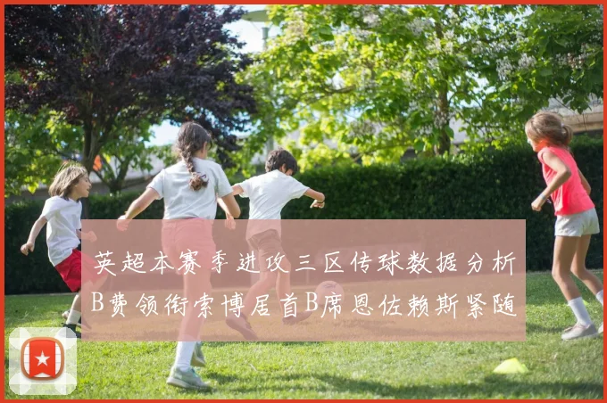 英超本赛季进攻三区传球数据分析B费领衔索博居首B席恩佐赖斯紧随其后