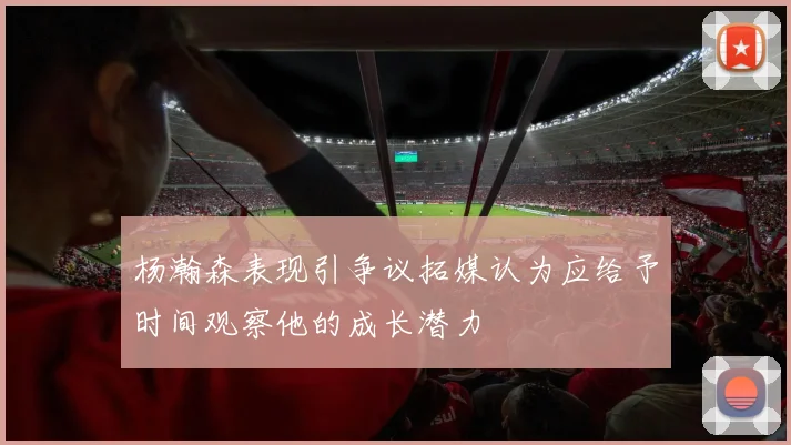 杨瀚森表现引争议拓媒认为应给予时间观察他的成长潜力
