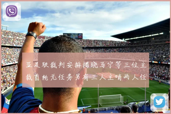 亚足联裁判安排揭晓马宁等三位主裁首轮无任务另有三人主哨两人任四官