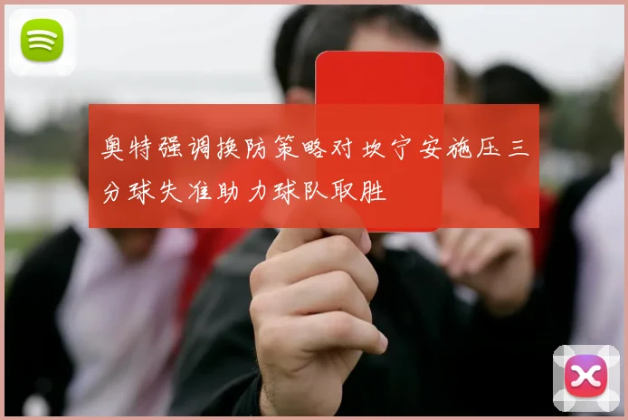 奥特强调换防策略对坎宁安施压三分球失准助力球队取胜