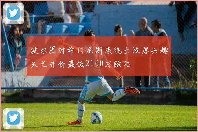 波尔图对希门尼斯表现出浓厚兴趣米兰开价最低2100万欧元