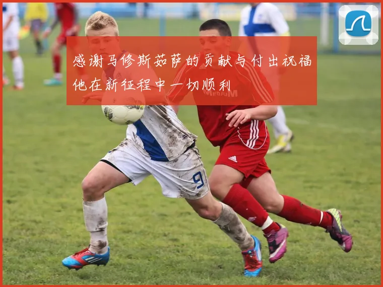 感谢马修斯茹萨的贡献与付出祝福他在新征程中一切顺利