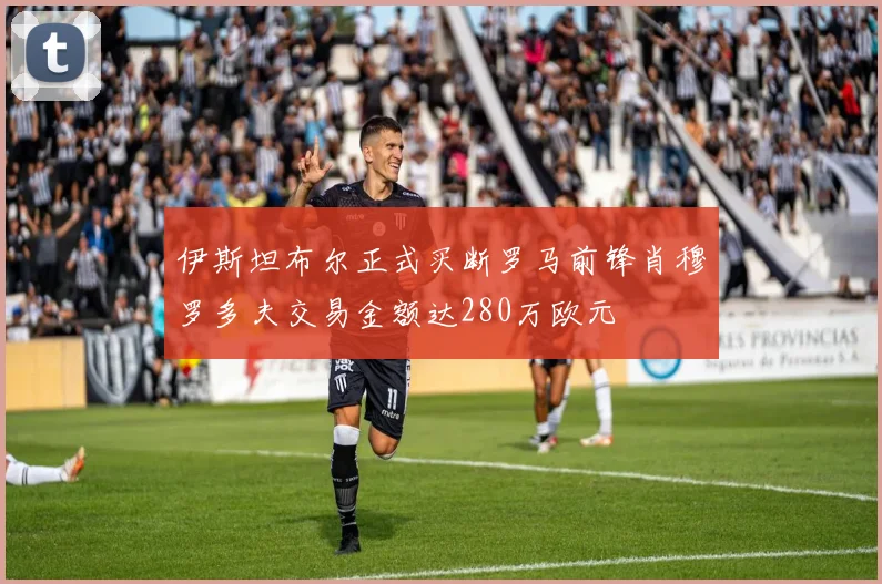 伊斯坦布尔正式买断罗马前锋肖穆罗多夫交易金额达280万欧元