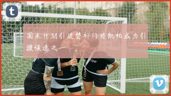 国米计划引进替补门将凯帕成为引援候选之一